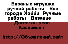 Вязаные игрушки ручной работы - Все города Хобби. Ручные работы » Вязание   . Дагестан респ.,Каспийск г.